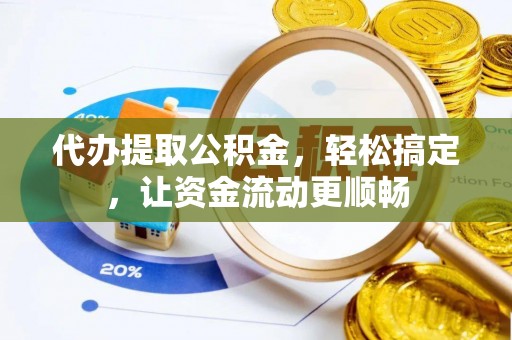 清新代办提取公积金，轻松搞定，让资金流动更顺畅