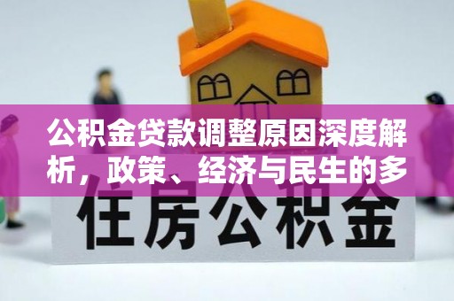 清新公积金贷款调整原因深度解析，政策、经济与民生的多重考量