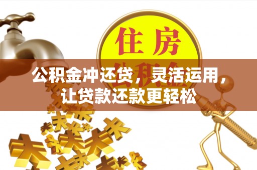 清新公积金冲还贷，灵活运用，让贷款还款更轻松
