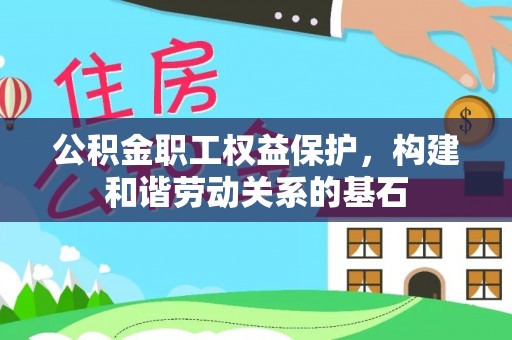 清新公积金职工权益保护，构建和谐劳动关系的基石