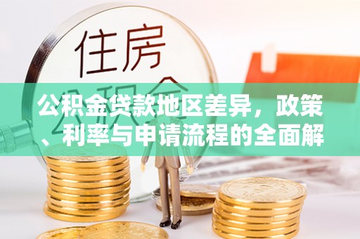 清新公积金贷款地区差异，政策、利率与申请流程的全面解析