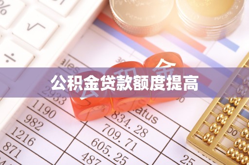 清新公积金贷款额度提高