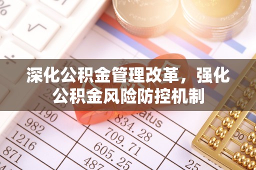 清新深化公积金管理改革，强化公积金风险防控机制