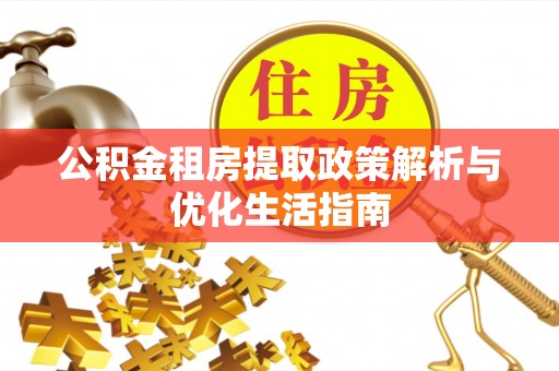 清新公积金租房提取政策解析与优化生活指南