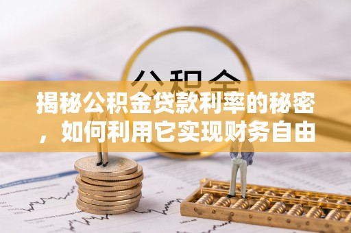 清新揭秘公积金贷款利率的秘密，如何利用它实现财务自由？