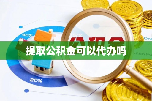 清新提取公积金可以代办吗
