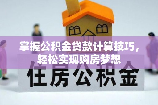 清新掌握公积金贷款计算技巧，轻松实现购房梦想
