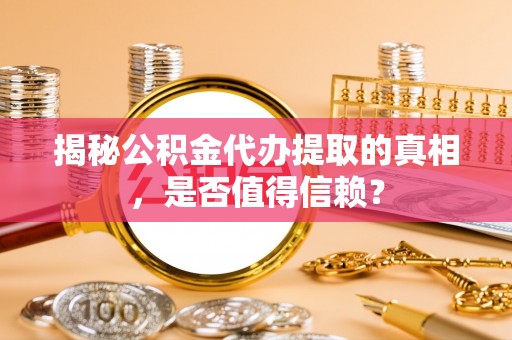 清新揭秘公积金代办提取的真相，是否值得信赖？