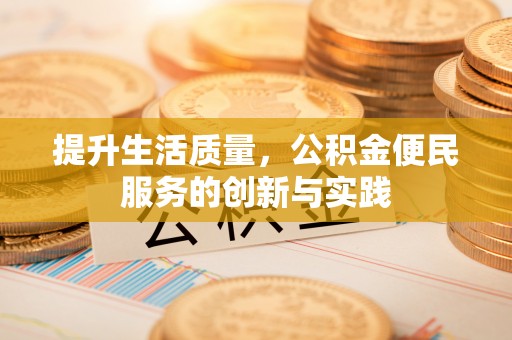 清新提升生活质量，公积金便民服务的创新与实践