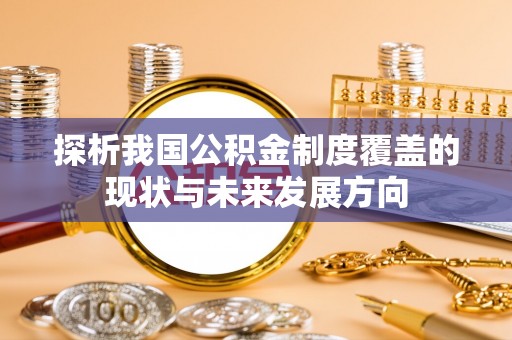 清新探析我国公积金制度覆盖的现状与未来发展方向