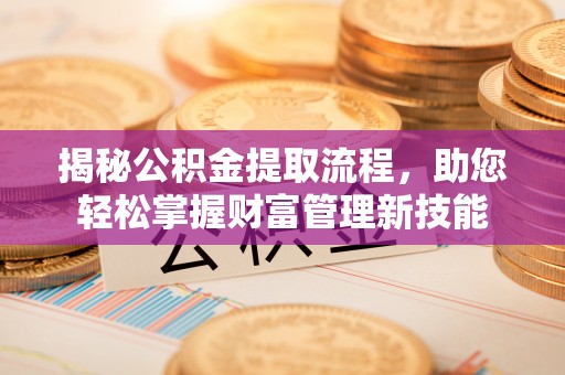 清新揭秘公积金提取流程，助您轻松掌握财富管理新技能