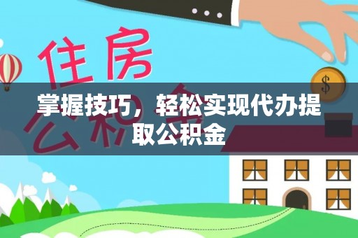 清新掌握技巧，轻松实现代办提取公积金