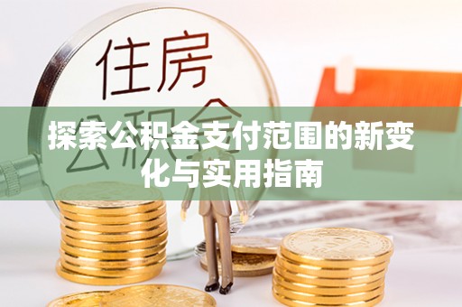 清新探索公积金支付范围的新变化与实用指南