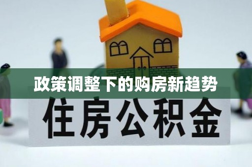 清新政策调整下的购房新趋势