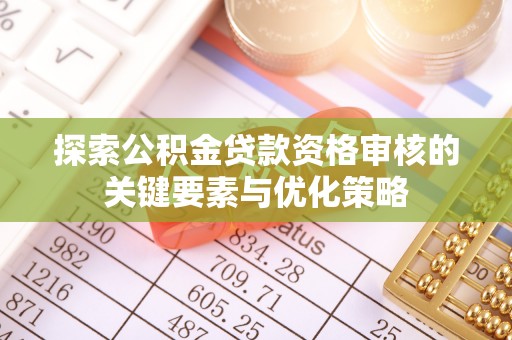 清新探索公积金贷款资格审核的关键要素与优化策略