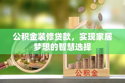 清新公积金装修贷款，实现家居梦想的智慧选择