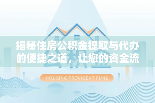 清新揭秘住房公积金提取与代办的便捷之道，让您的资金流动更高效