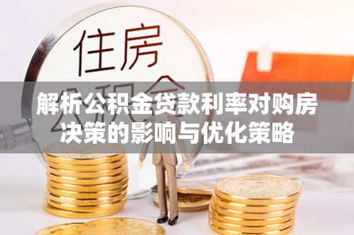 清新解析公积金贷款利率对购房决策的影响与优化策略