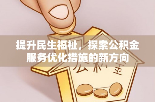 清新提升民生福祉，探索公积金服务优化措施的新方向