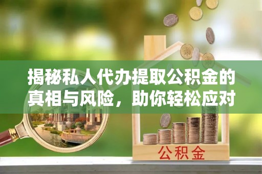 清新揭秘私人代办提取公积金的真相与风险，助你轻松应对资金难题