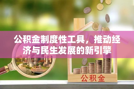 清新公积金制度性工具，推动经济与民生发展的新引擎