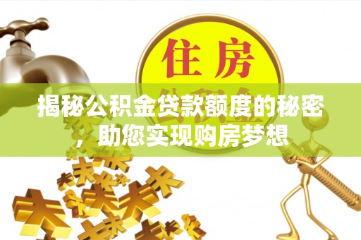 清新揭秘公积金贷款额度的秘密，助您实现购房梦想