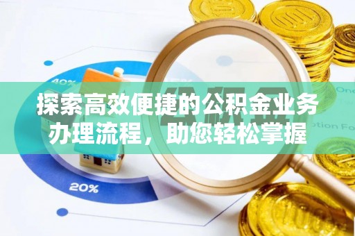 清新探索高效便捷的公积金业务办理流程，助您轻松掌握