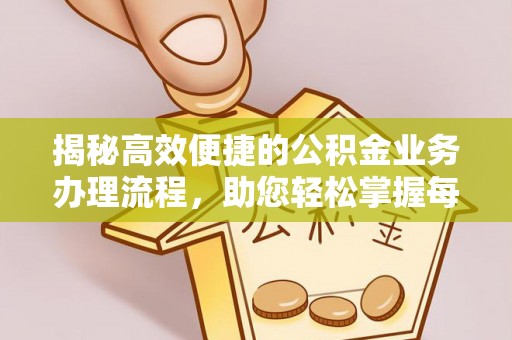 清新揭秘高效便捷的公积金业务办理流程，助您轻松掌握每一步