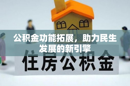 清新公积金功能拓展，助力民生发展的新引擎