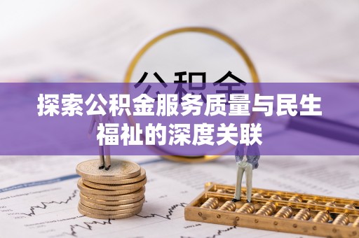 清新探索公积金服务质量与民生福祉的深度关联