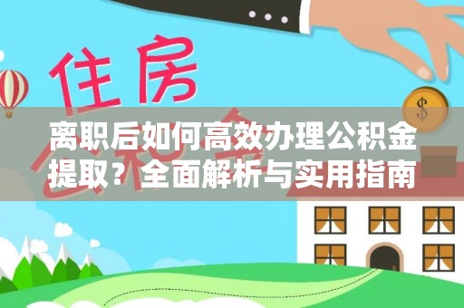 清新离职后如何高效办理公积金提取？全面解析与实用指南