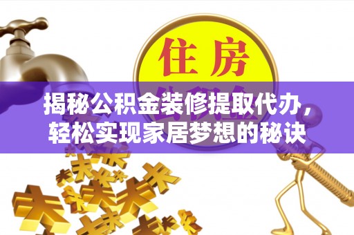 清新揭秘公积金装修提取代办，轻松实现家居梦想的秘诀