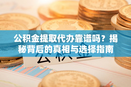 清新公积金提取代办靠谱吗？揭秘背后的真相与选择指南
