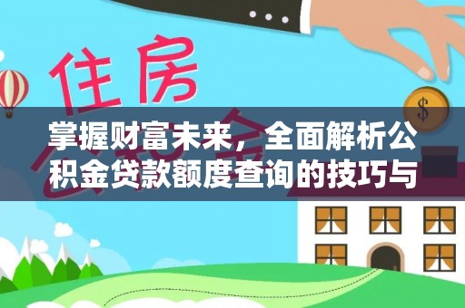 清新掌握财富未来，全面解析公积金贷款额度查询的技巧与策略