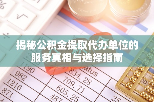 清新揭秘公积金提取代办单位的服务真相与选择指南
