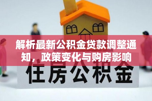 清新解析最新公积金贷款调整通知，政策变化与购房影响