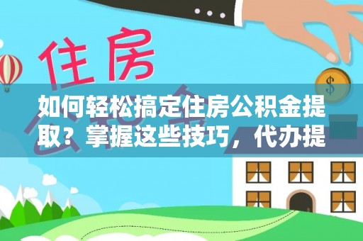 清新如何轻松搞定住房公积金提取？掌握这些技巧，代办提取住房公积金不再难