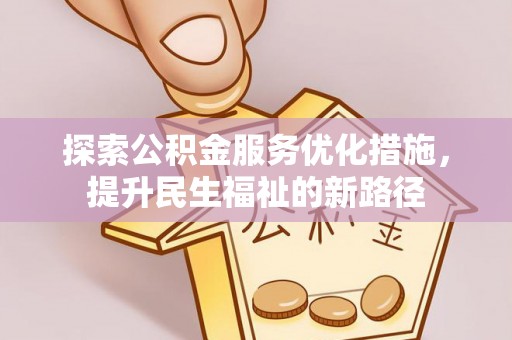清新探索公积金服务优化措施，提升民生福祉的新路径