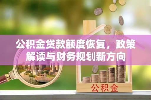 清新公积金贷款额度恢复，政策解读与财务规划新方向