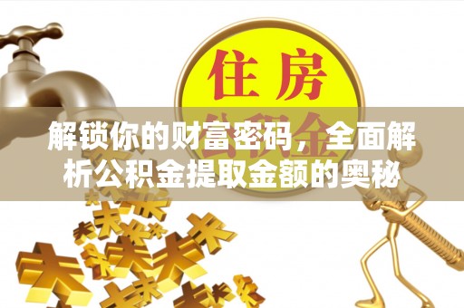 清新解锁你的财富密码，全面解析公积金提取金额的奥秘