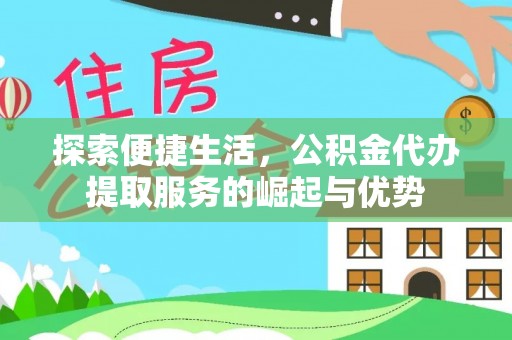 清新探索便捷生活，公积金代办提取服务的崛起与优势