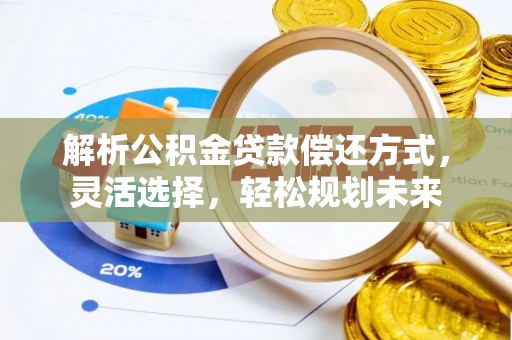 清新解析公积金贷款偿还方式，灵活选择，轻松规划未来
