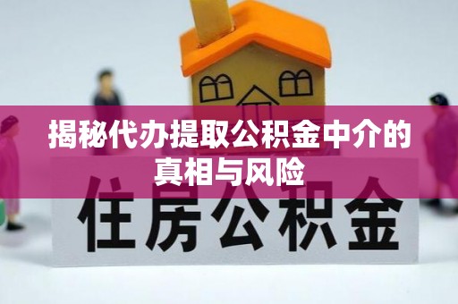 清新揭秘代办提取公积金中介的真相与风险