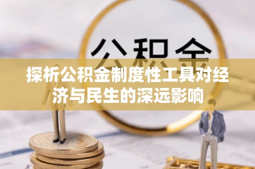 清新探析公积金制度性工具对经济与民生的深远影响