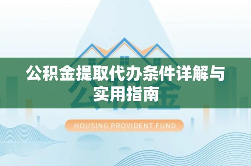 清新公积金提取代办条件详解与实用指南