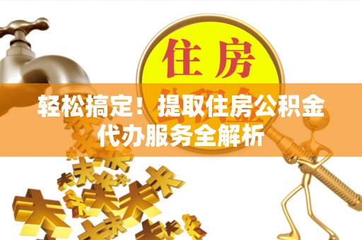 清新轻松搞定！提取住房公积金代办服务全解析
