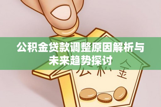 清新公积金贷款调整原因解析与未来趋势探讨