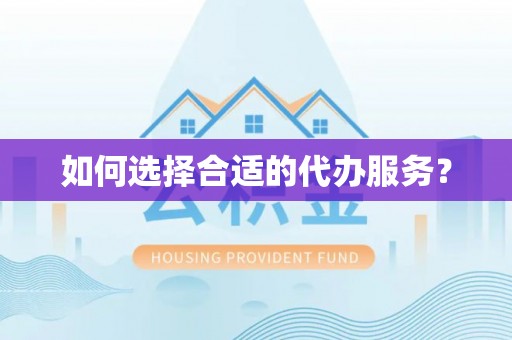 清新如何选择合适的代办服务？