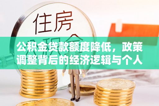 清新公积金贷款额度降低，政策调整背后的经济逻辑与个人应对策略