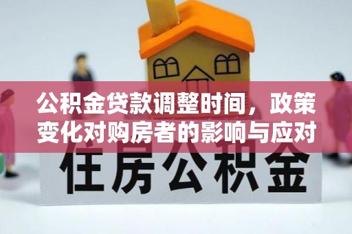 清新公积金贷款调整时间，政策变化对购房者的影响与应对策略